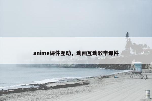 anime课件互动，动画互动教学课件