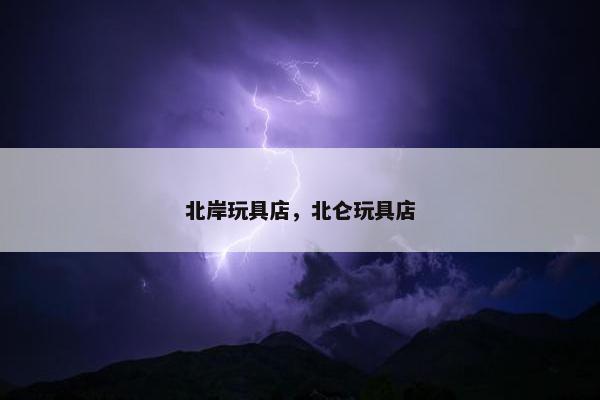北岸玩具店，北仑玩具店