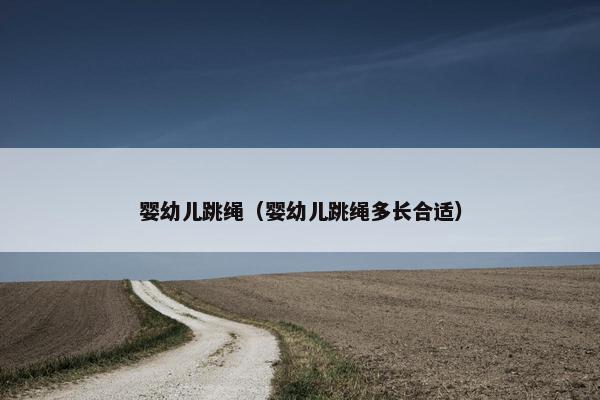 婴幼儿跳绳（婴幼儿跳绳多长合适）