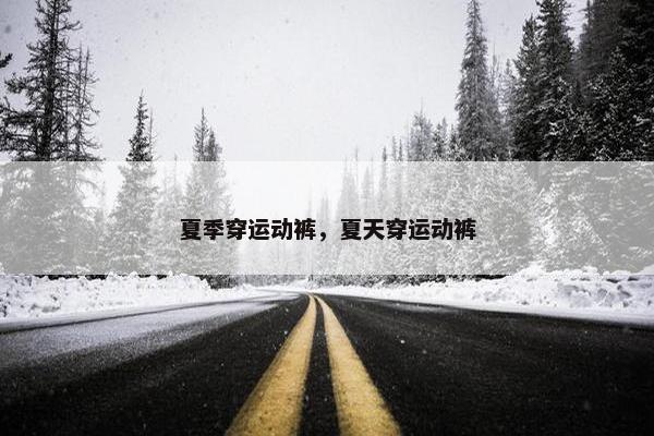 夏季穿运动裤，夏天穿运动裤
