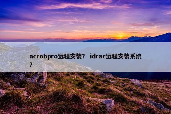 acrobpro远程安装？ idrac远程安装系统？