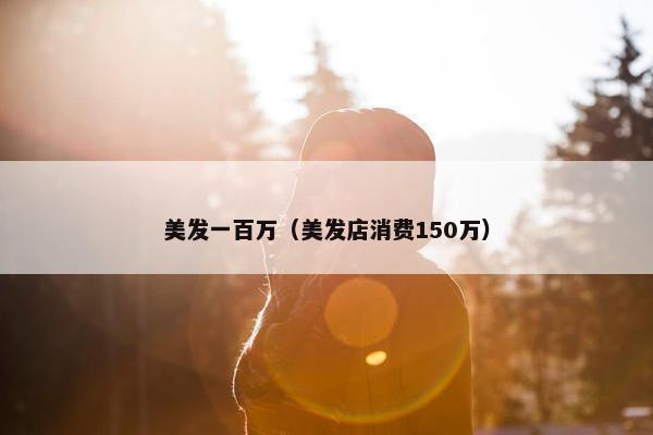美发一百万（美发店消费150万）