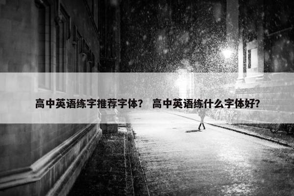 高中英语练字推荐字体？ 高中英语练什么字体好？
