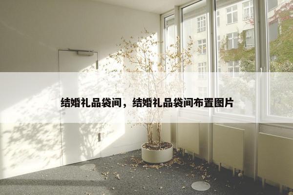 结婚礼品袋间，结婚礼品袋间布置图片