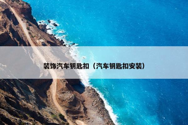 装饰汽车钥匙扣（汽车钥匙扣安装）