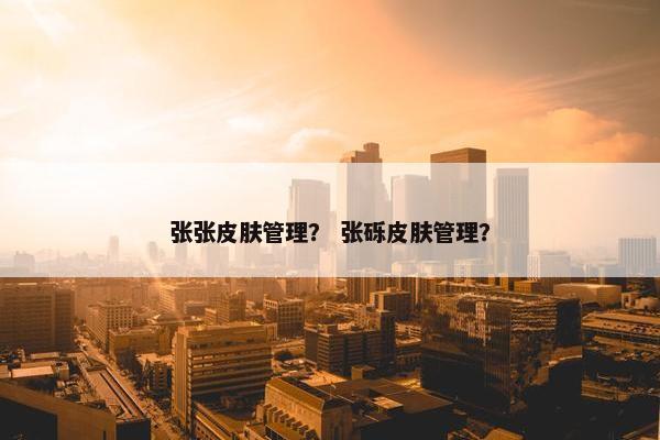 张张皮肤管理？ 张砾皮肤管理？