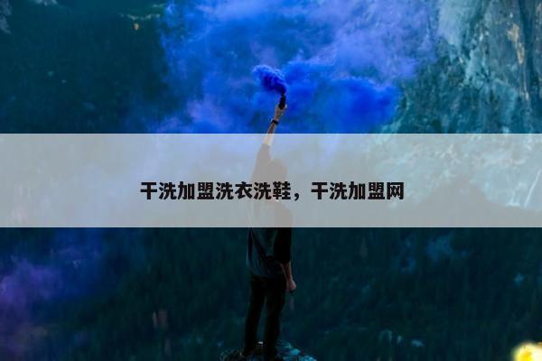 干洗加盟洗衣洗鞋，干洗加盟网