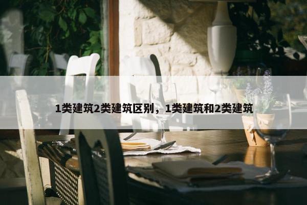 1类建筑2类建筑区别，1类建筑和2类建筑