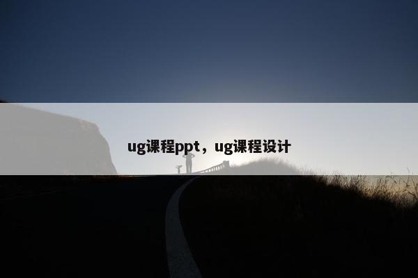 ug课程ppt，ug课程设计