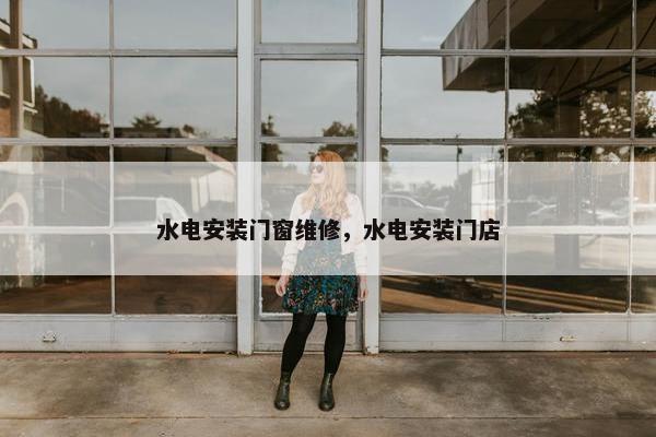 水电安装门窗维修，水电安装门店