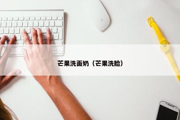 芒果洗面奶（芒果洗脸）