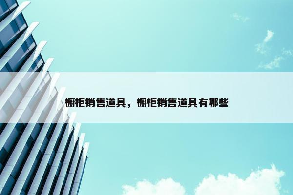 橱柜销售道具，橱柜销售道具有哪些