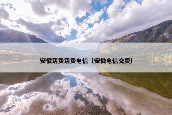 安徽话费话费电信（安徽电信交费）