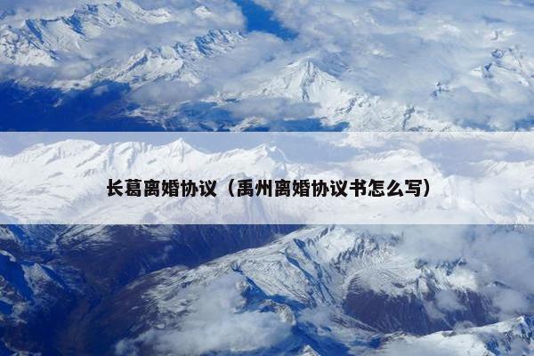 长葛离婚协议（禹州离婚协议书怎么写）