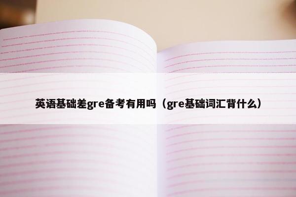 英语基础差gre备考有用吗（gre基础词汇背什么）