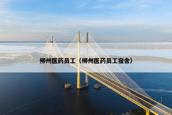 柳州医药员工（柳州医药员工宿舍）