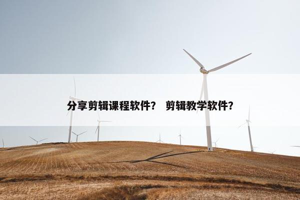 分享剪辑课程软件？ 剪辑教学软件？