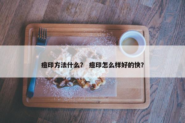 痘印方法什么？ 痘印怎么样好的快？