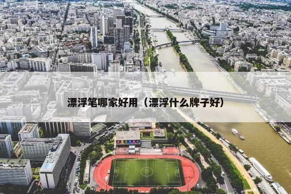 漂浮笔哪家好用（漂浮什么牌子好）