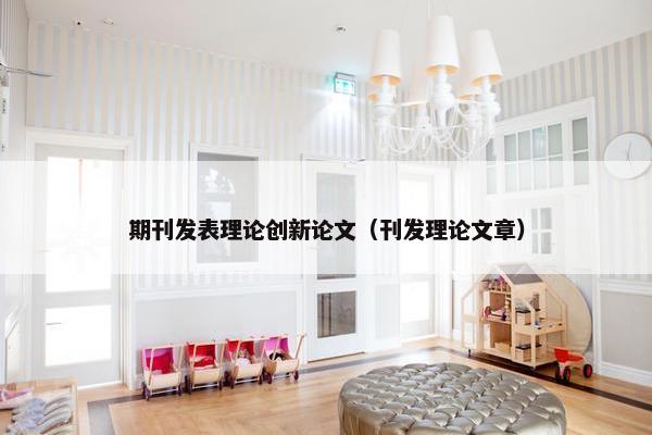 期刊发表理论创新论文（刊发理论文章）