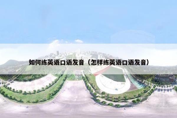 如何练英语口语发音（怎样练英语口语发音）