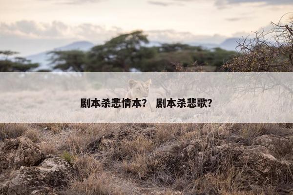 剧本杀悲情本？ 剧本杀悲歌？