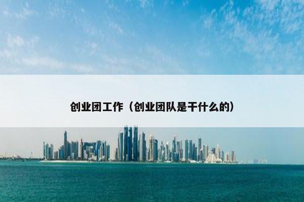 创业团工作（创业团队是干什么的）