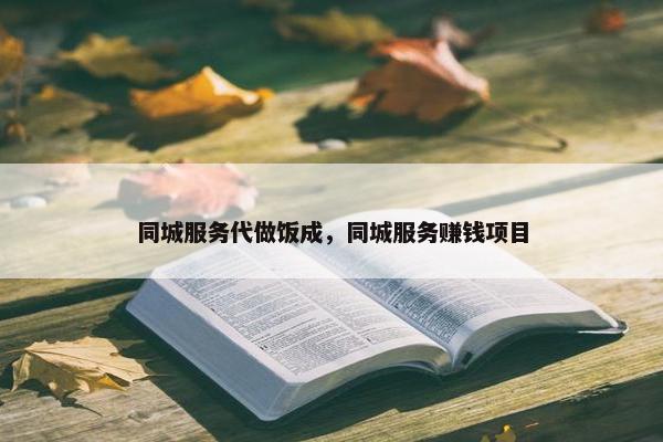 同城服务代做饭成，同城服务赚钱项目