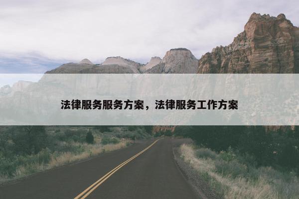 法律服务服务方案，法律服务工作方案