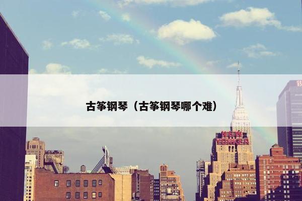 古筝钢琴（古筝钢琴哪个难）