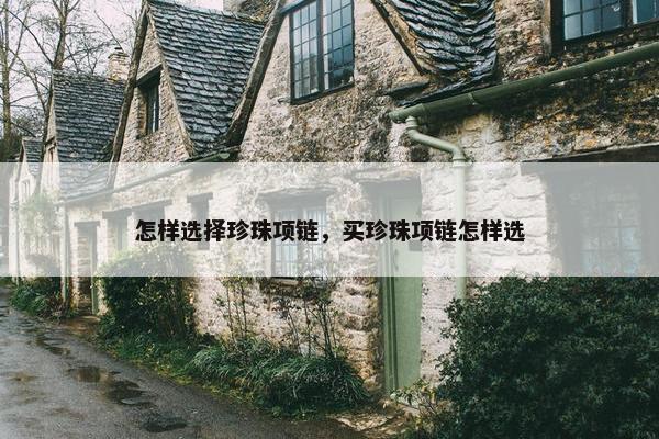 怎样选择珍珠项链，买珍珠项链怎样选