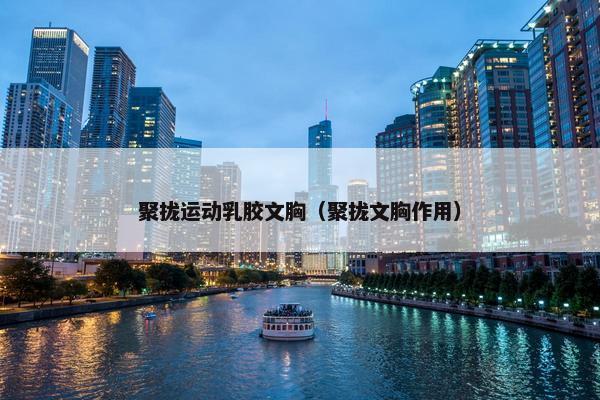 聚拢运动乳胶文胸（聚拢文胸作用）