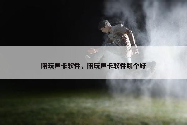 陪玩声卡软件，陪玩声卡软件哪个好