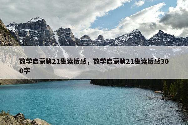 数学启蒙第21集读后感，数学启蒙第21集读后感300字