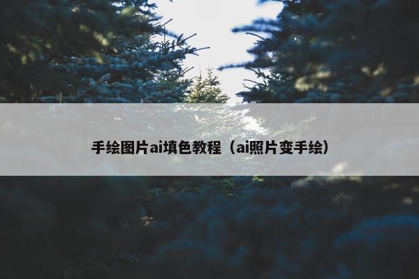 手绘图片ai填色教程（ai照片变手绘）