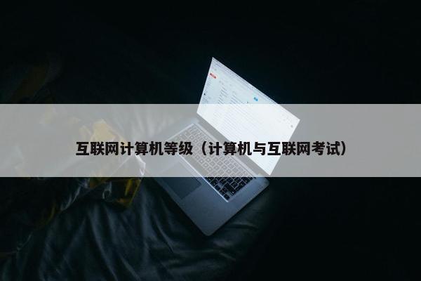 互联网计算机等级（计算机与互联网考试）