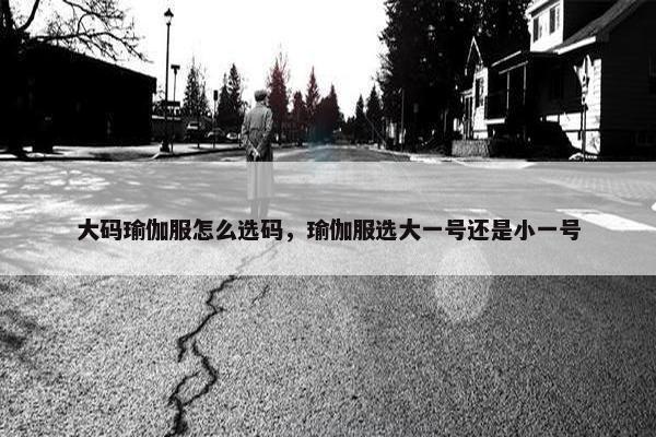 大码瑜伽服怎么选码，瑜伽服选大一号还是小一号
