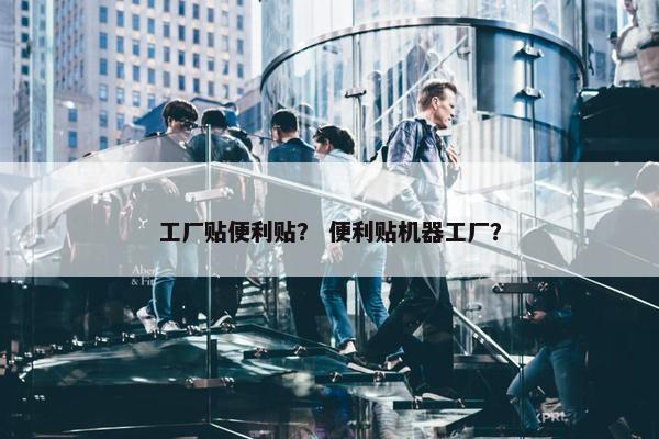 工厂贴便利贴？ 便利贴机器工厂？