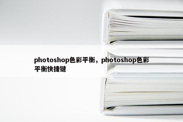 photoshop色彩平衡，photoshop色彩平衡快捷键