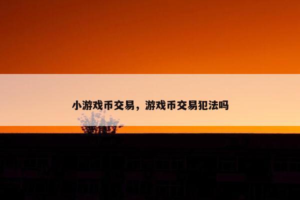 小游戏币交易，游戏币交易犯法吗