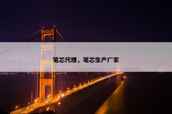 笔芯代理，笔芯生产厂家