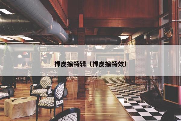 橡皮擦特辑（橡皮擦特效）