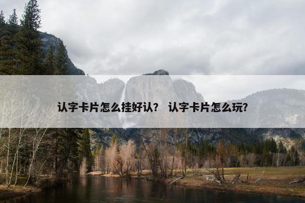 认字卡片怎么挂好认？ 认字卡片怎么玩？
