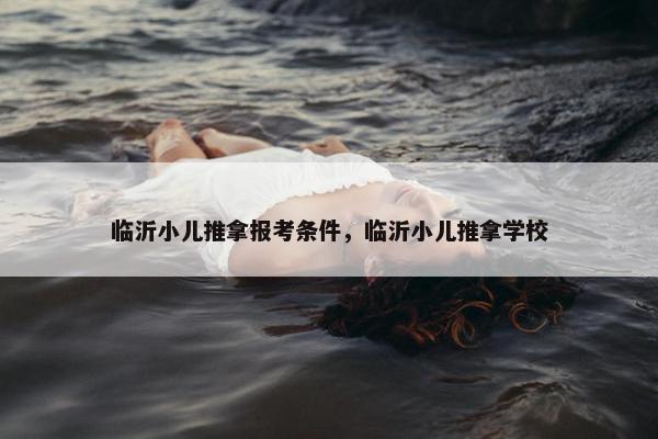 临沂小儿推拿报考条件，临沂小儿推拿学校