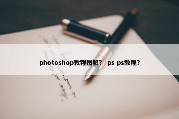 photoshop教程图解？ ps ps教程？