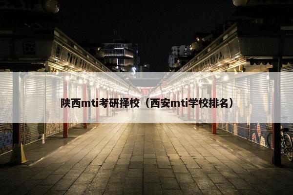 陕西mti考研择校（西安mti学校排名）