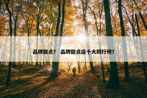 品牌甜点？ 品牌甜点店十大排行榜？