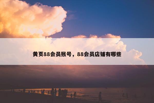 黄页88会员账号，88会员店铺有哪些