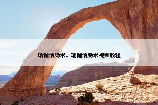 瑜伽清肠术，瑜伽清肠术视频教程