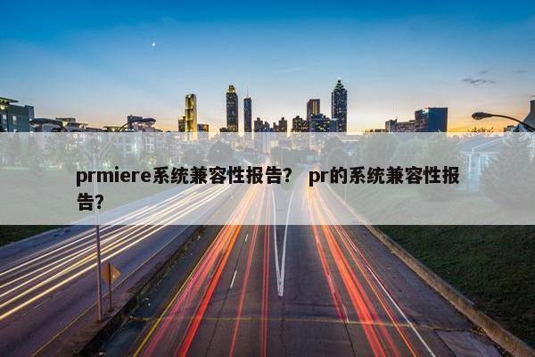prmiere系统兼容性报告？ pr的系统兼容性报告？